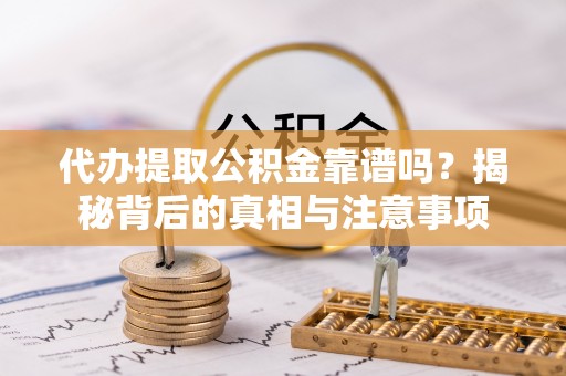 元谋代办提取公积金靠谱吗？揭秘背后的真相与注意事项