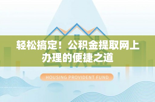 元谋轻松搞定！公积金提取网上办理的便捷之道