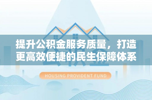 元谋提升公积金服务质量，打造更高效便捷的民生保障体系