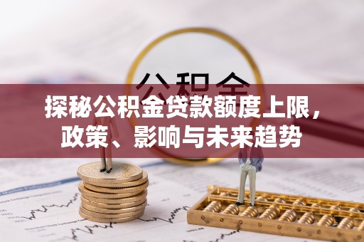 元谋探秘公积金贷款额度上限，政策、影响与未来趋势
