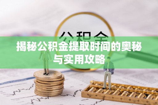 元谋揭秘公积金提取时间的奥秘与实用攻略