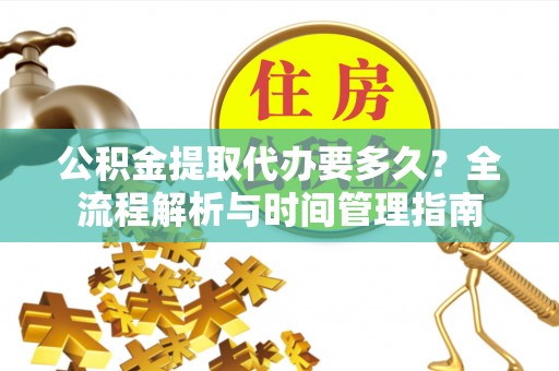 元谋公积金提取代办要多久？全流程解析与时间管理指南