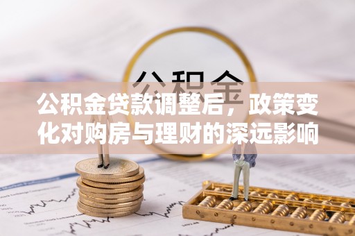 元谋公积金贷款调整后，政策变化对购房与理财的深远影响