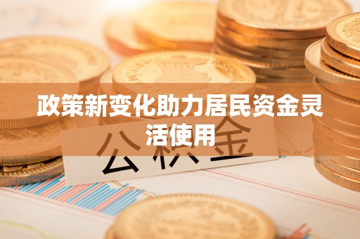 元谋政策新变化助力居民资金灵活使用