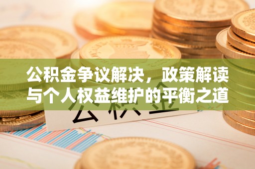 元谋公积金争议解决，政策解读与个人权益维护的平衡之道