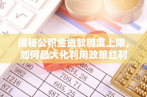 元谋揭秘公积金贷款额度上限，如何最大化利用政策红利
