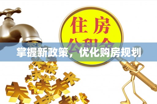 元谋掌握新政策，优化购房规划
