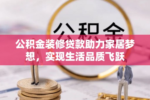 元谋公积金装修贷款助力家居梦想，实现生活品质飞跃