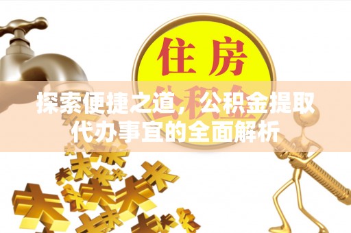 元谋探索便捷之道，公积金提取代办事宜的全面解析