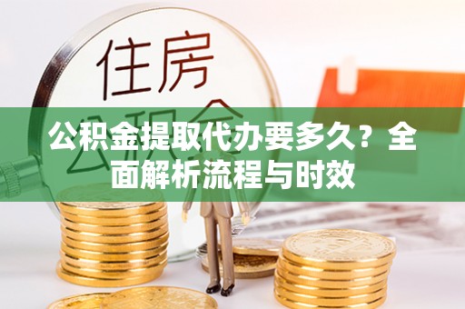 元谋公积金提取代办要多久？全面解析流程与时效