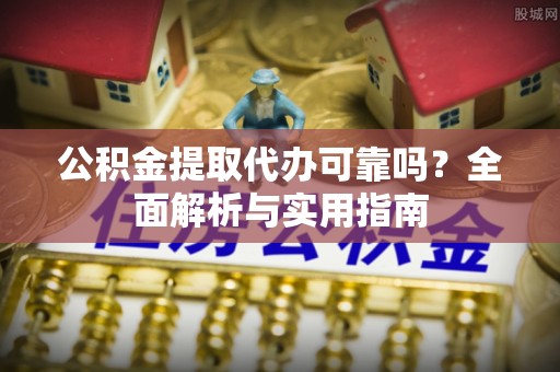 元谋公积金提取代办可靠吗？全面解析与实用指南