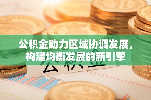 元谋公积金助力区域协调发展，构建均衡发展的新引擎