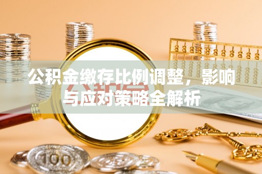 元谋公积金缴存比例调整，影响与应对策略全解析