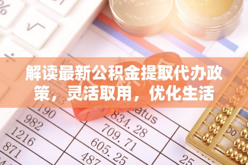 元谋解读最新公积金提取代办政策，灵活取用，优化生活
