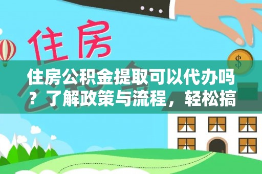 元谋住房公积金提取可以代办吗？了解政策与流程，轻松搞定公积金提取