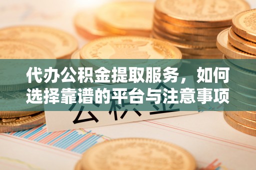 元谋代办公积金提取服务，如何选择靠谱的平台与注意事项