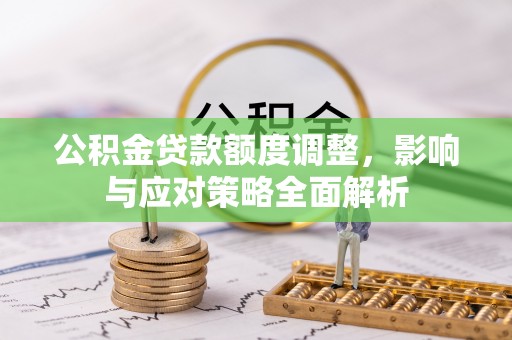 元谋公积金贷款额度调整，影响与应对策略全面解析