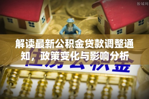 元谋解读最新公积金贷款调整通知，政策变化与影响分析
