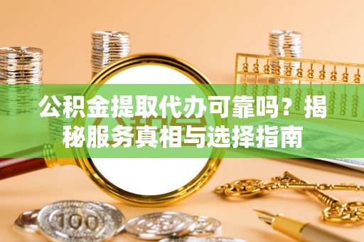 元谋公积金提取代办可靠吗？揭秘服务真相与选择指南