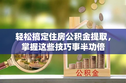 元谋轻松搞定住房公积金提取，掌握这些技巧事半功倍