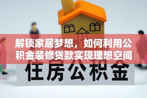 元谋解锁家居梦想，如何利用公积金装修贷款实现理想空间