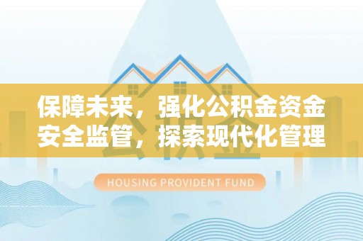 元谋保障未来，强化公积金资金安全监管，探索现代化管理新路径