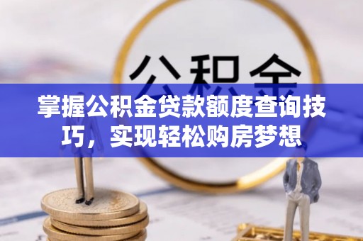 元谋掌握公积金贷款额度查询技巧，实现轻松购房梦想