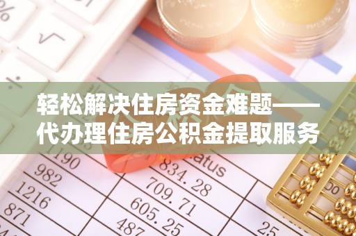 元谋轻松解决住房资金难题——代办理住房公积金提取服务详解