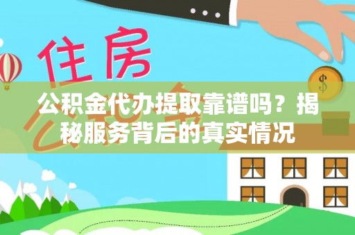 元谋公积金代办提取靠谱吗？揭秘服务背后的真实情况