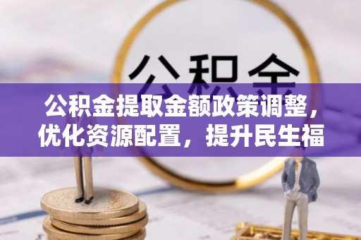 元谋公积金提取金额政策调整，优化资源配置，提升民生福祉