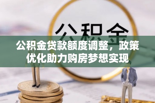 元谋公积金贷款额度调整，政策优化助力购房梦想实现