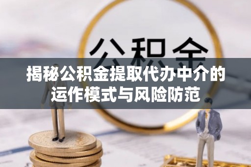 元谋揭秘公积金提取代办中介的运作模式与风险防范