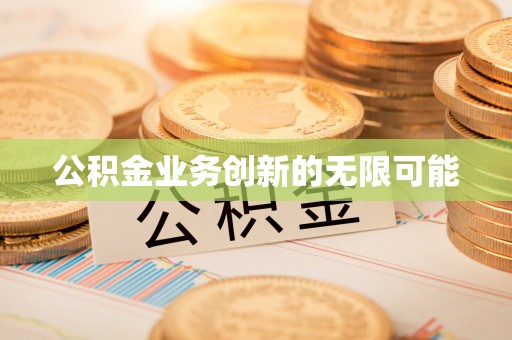 元谋公积金业务创新的无限可能
