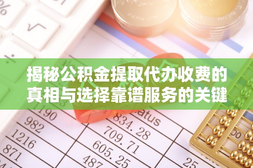 元谋揭秘公积金提取代办收费的真相与选择靠谱服务的关键