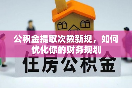 元谋公积金提取次数新规，如何优化你的财务规划