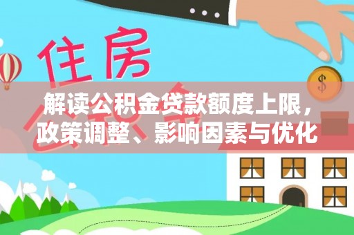 元谋解读公积金贷款额度上限，政策调整、影响因素与优化策略