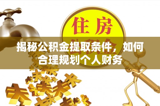 元谋揭秘公积金提取条件，如何合理规划个人财务