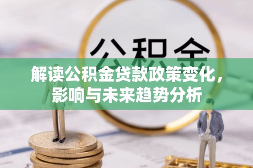 元谋解读公积金贷款政策变化，影响与未来趋势分析