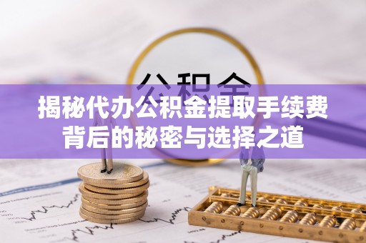 元谋揭秘代办公积金提取手续费背后的秘密与选择之道