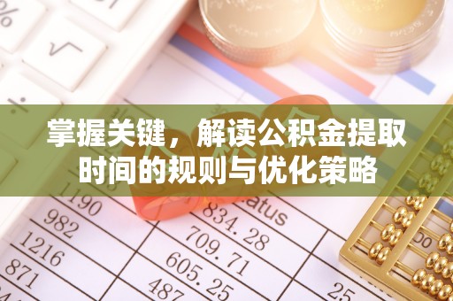 元谋掌握关键，解读公积金提取时间的规则与优化策略