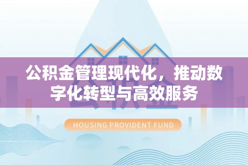 元谋公积金管理现代化，推动数字化转型与高效服务