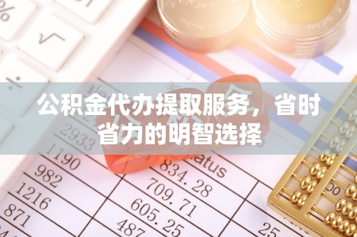 元谋公积金代办提取服务，省时省力的明智选择