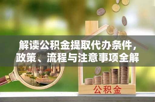 元谋解读公积金提取代办条件，政策、流程与注意事项全解析