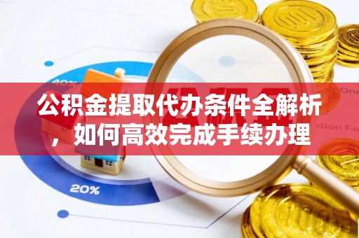 元谋公积金提取代办条件全解析，如何高效完成手续办理