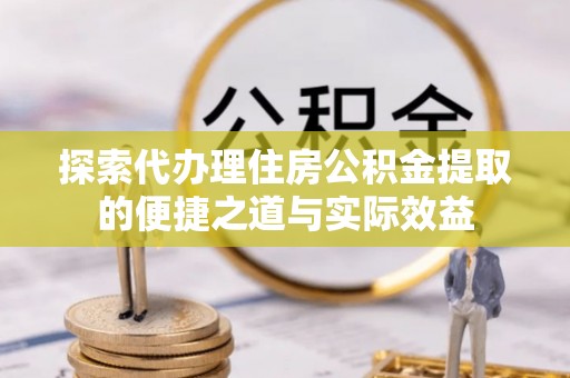 元谋探索代办理住房公积金提取的便捷之道与实际效益