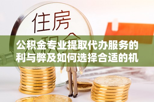 元谋公积金专业提取代办服务的利与弊及如何选择合适的机构