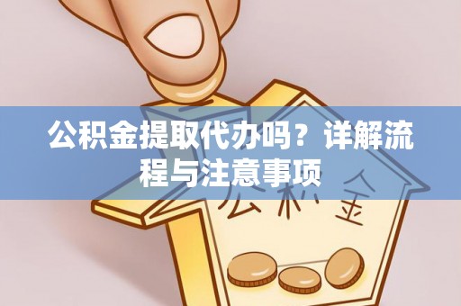 元谋公积金提取代办吗？详解流程与注意事项