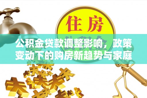 元谋公积金贷款调整影响，政策变动下的购房新趋势与家庭财务规划