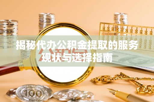 元谋揭秘代办公积金提取的服务现状与选择指南