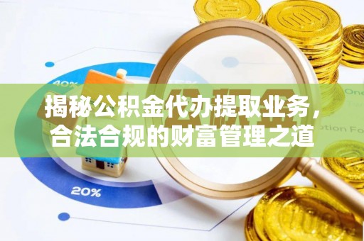 元谋揭秘公积金代办提取业务，合法合规的财富管理之道